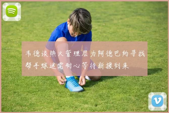 韦德谈热火管理层为阿德巴约寻找帮手球迷需耐心等待新援到来
