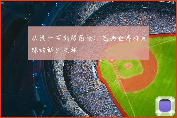 从设计室到绿茵场:巴西世界杯用球的诞生之旅