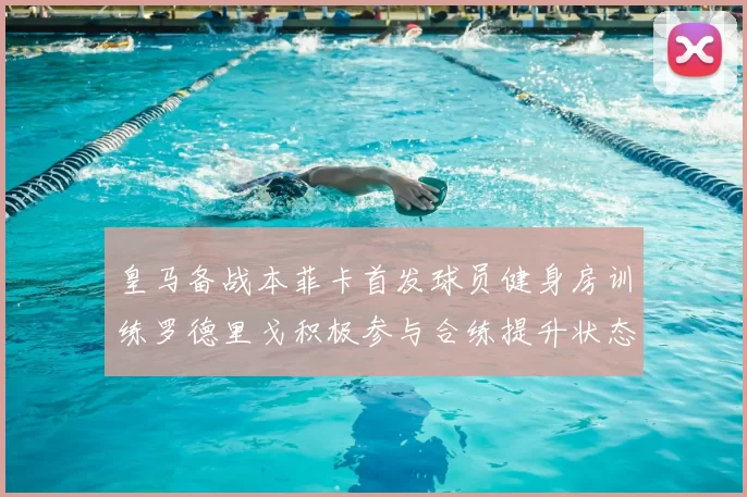 皇马备战本菲卡首发球员健身房训练罗德里戈积极参与合练提升状态
