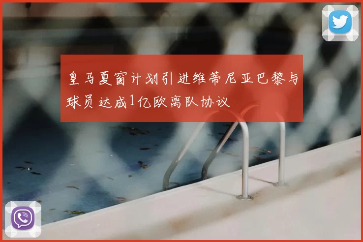 皇马夏窗计划引进维蒂尼亚巴黎与球员达成1亿欧离队协议