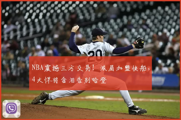 NBA震撼三方交易！浓眉加盟快船，4大悍将含泪告别哈登