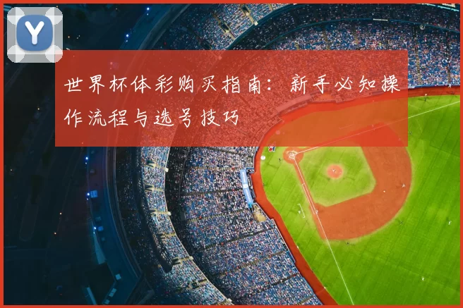 世界杯体彩购买指南:新手必知操作流程与选号技巧