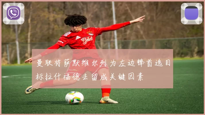 曼联将萨默维尔列为左边锋首选目标拉什福德去留成关键因素