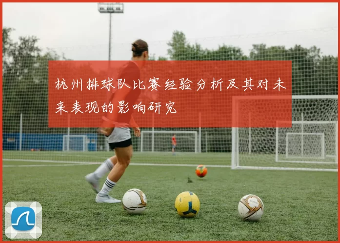杭州排球队比赛经验分析及其对未来表现的影响研究
