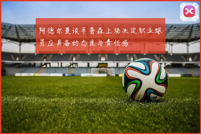 阿德尔曼谈辛普森上场决定职业球员应具备的态度与责任感