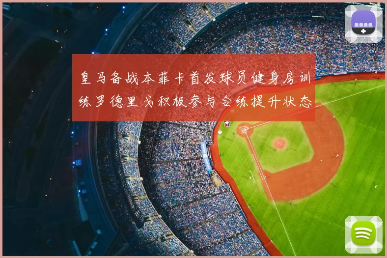 皇马备战本菲卡首发球员健身房训练罗德里戈积极参与合练提升状态