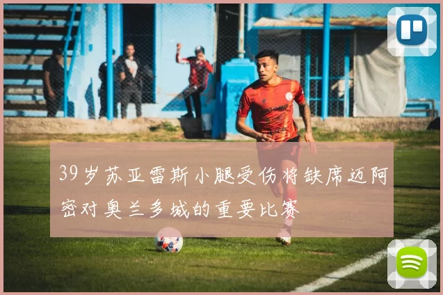 39岁苏亚雷斯小腿受伤将缺席迈阿密对奥兰多城的重要比赛