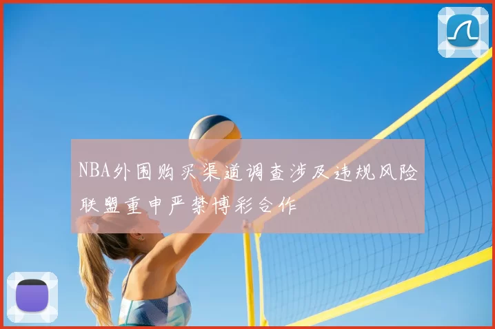 NBA外围购买渠道调查涉及违规风险联盟重申严禁博彩合作