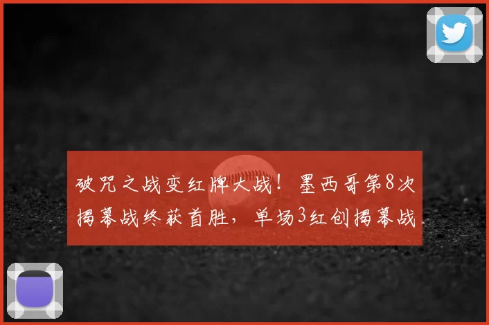 破咒之战变红牌大战!墨西哥第8次揭幕战终获首胜,单场3红创揭幕战历史纪录