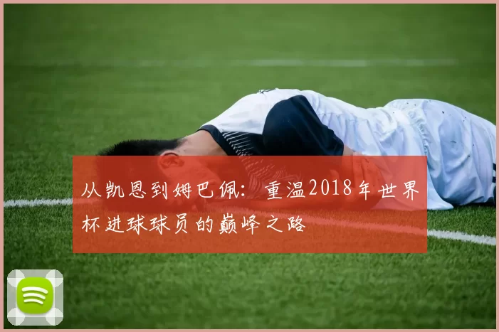 从凯恩到姆巴佩：重温2018年世界杯进球球员的巅峰之路