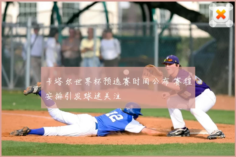 卡塔尔世界杯预选赛时间公布 赛程安排引发球迷关注