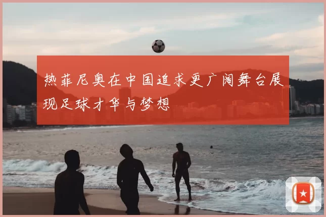 热菲尼奥在中国追求更广阔舞台展现足球才华与梦想