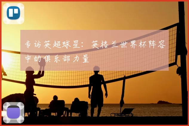专访英超球星:英格兰世界杯阵容中的俱乐部力量