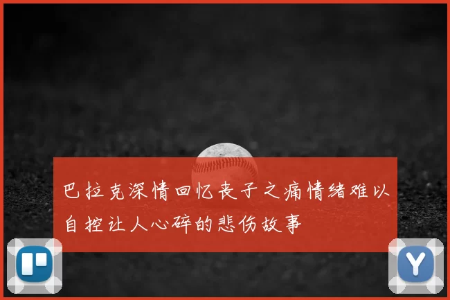 巴拉克深情回忆丧子之痛情绪难以自控让人心碎的悲伤故事