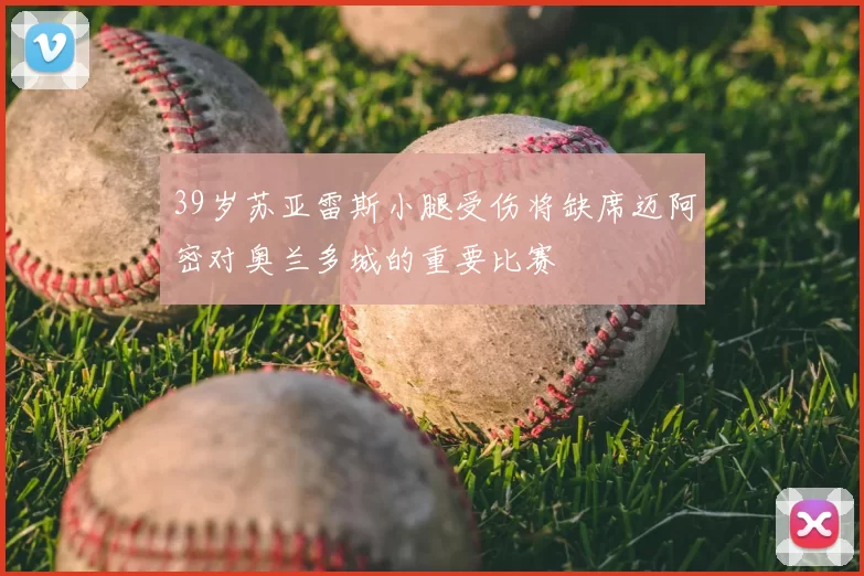 39岁苏亚雷斯小腿受伤将缺席迈阿密对奥兰多城的重要比赛