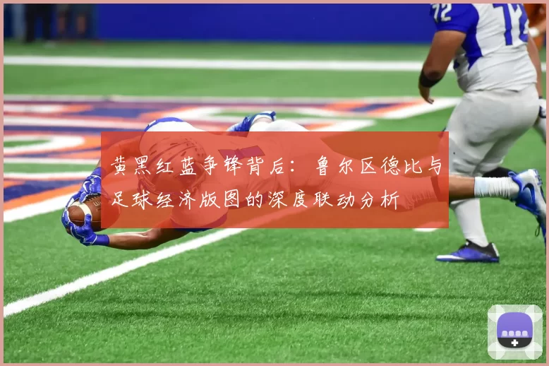 黄黑红蓝争锋背后：鲁尔区德比与足球经济版图的深度联动分析