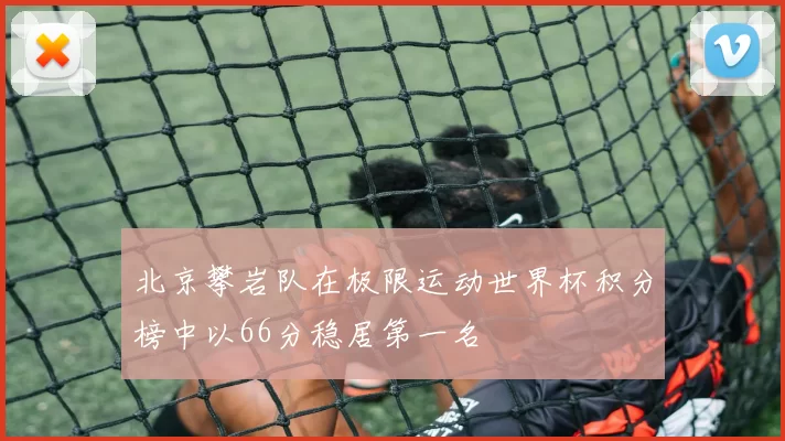 北京攀岩队在极限运动世界杯积分榜中以66分稳居第一名