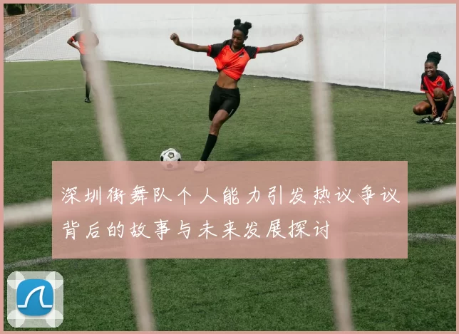 深圳街舞队个人能力引发热议争议背后的故事与未来发展探讨