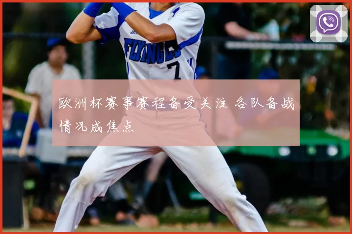 欧洲杯赛事赛程备受关注 各队备战情况成焦点