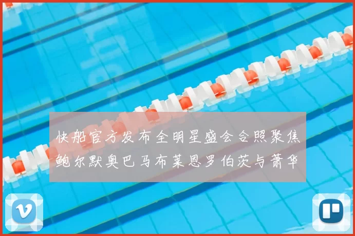 快船官方发布全明星盛会合照聚焦鲍尔默奥巴马布莱恩罗伯茨与萧华同框亮相