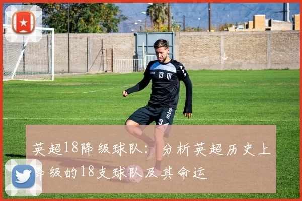 英超18降级球队：分析英超历史上降级的18支球队及其命运