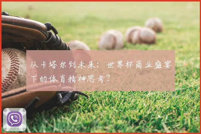 从卡塔尔到未来:世界杯商业盛宴下的体育精神思考?