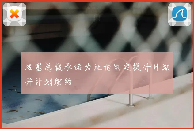 活塞总裁承诺为杜伦制定提升计划并计划续约