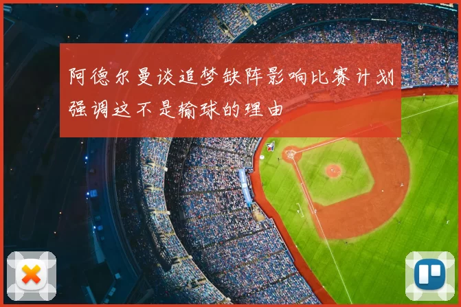 阿德尔曼谈追梦缺阵影响比赛计划强调这不是输球的理由