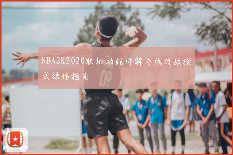 NBA2K2020联机功能详解与线对战模式操作指南
