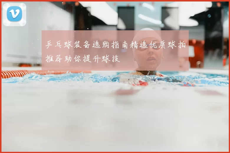 乒乓球装备选购指南精选优质球拍推荐助你提升球技