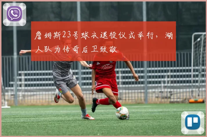 詹姆斯23号球衣退役仪式举行，湖人队为传奇后卫致敬