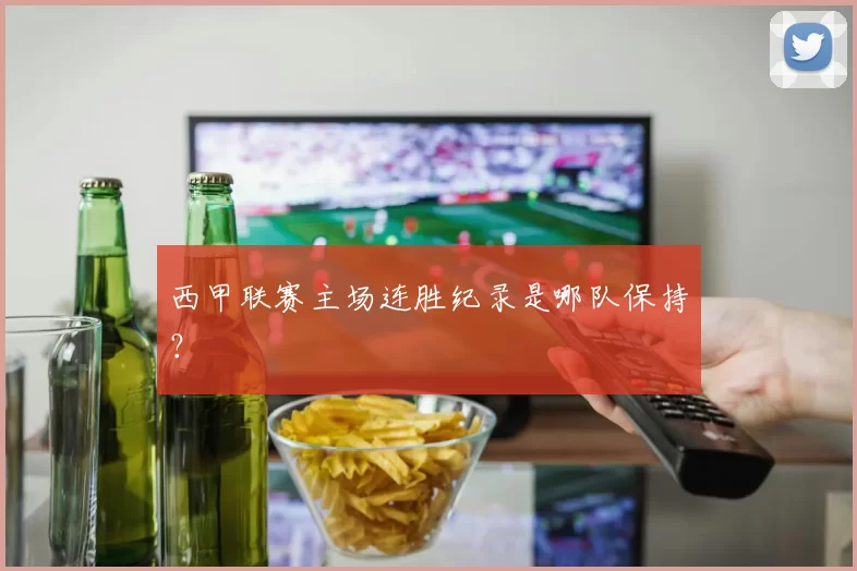 西甲联赛主场连胜纪录是哪队保持？