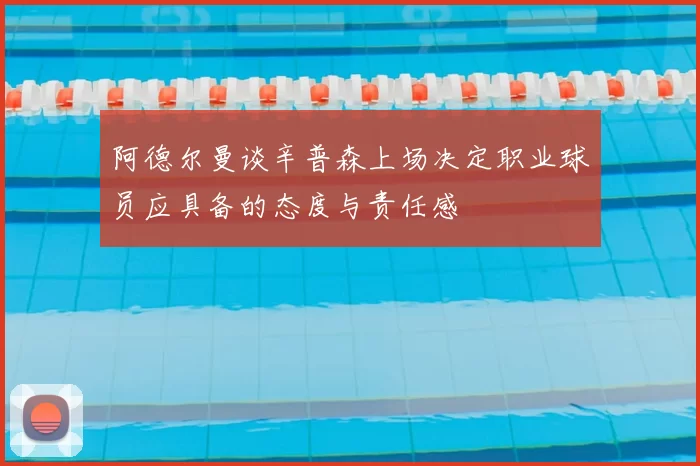 阿德尔曼谈辛普森上场决定职业球员应具备的态度与责任感