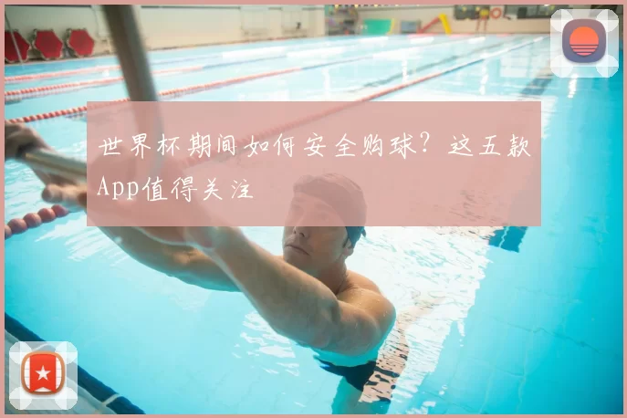 世界杯期间如何安全购球?这五款App值得关注