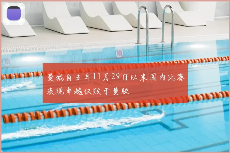 曼城自去年11月29日以来国内比赛表现卓越仅败于曼联