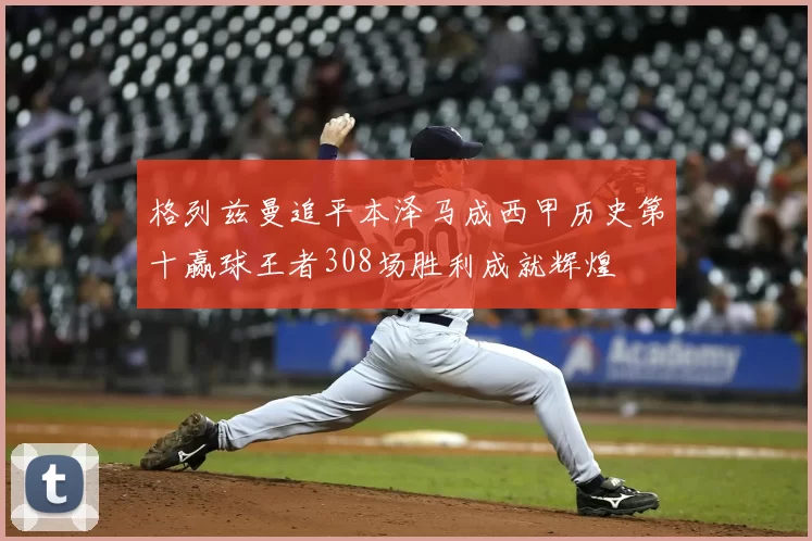 格列兹曼追平本泽马成西甲历史第十赢球王者308场胜利成就辉煌