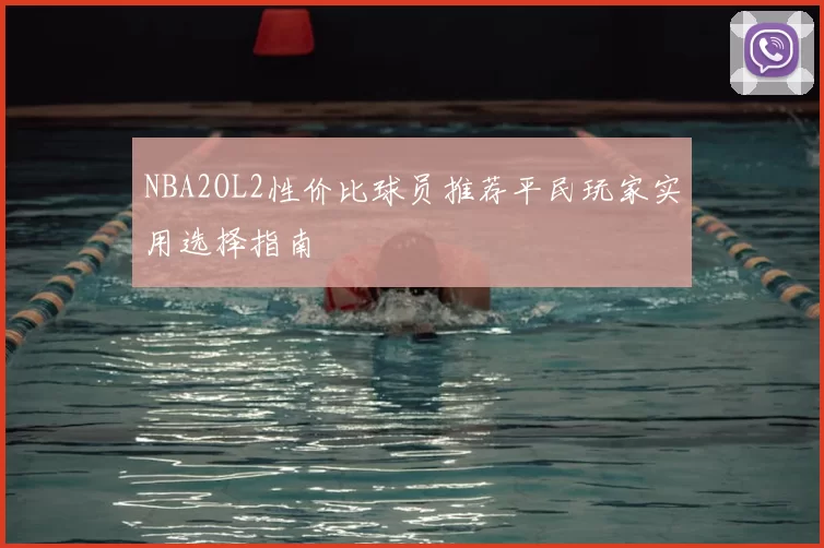 NBA2OL2性价比球员推荐平民玩家实用选择指南