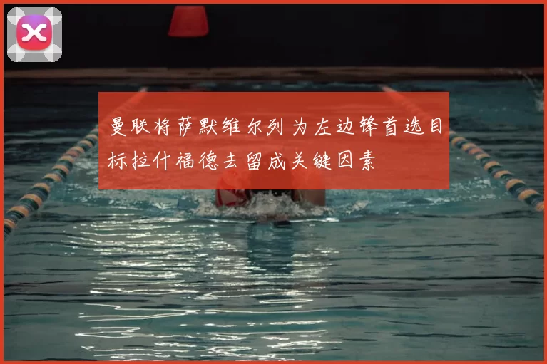 曼联将萨默维尔列为左边锋首选目标拉什福德去留成关键因素