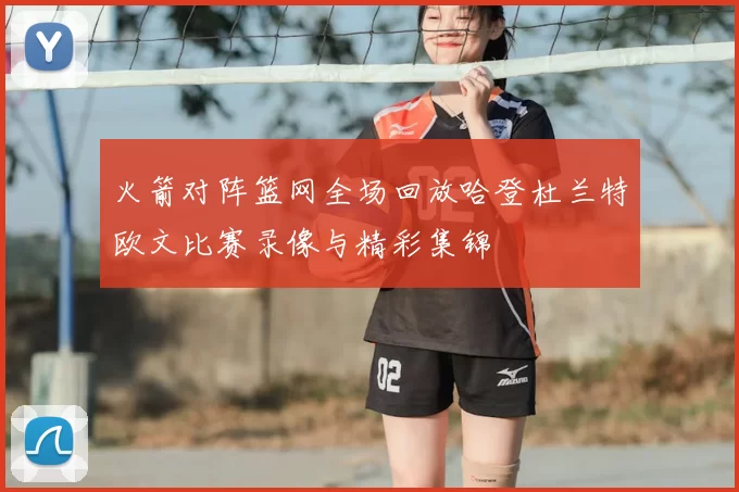 火箭对阵篮网全场回放哈登杜兰特欧文比赛录像与精彩集锦