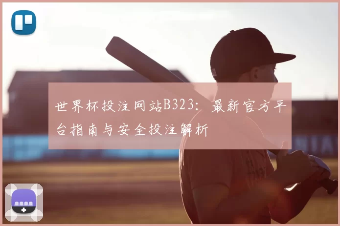 世界杯投注网站B323:最新官方平台指南与安全投注解析
