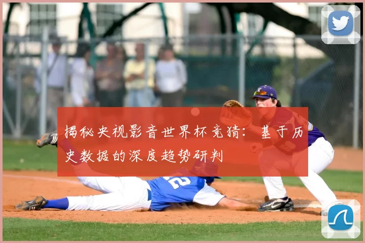 揭秘央视影音世界杯竞猜:基于历史数据的深度趋势研判