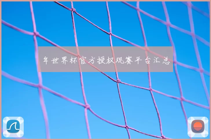 年世界杯官方授权观赛平台汇总