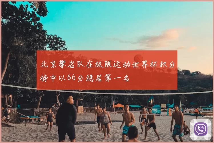 北京攀岩队在极限运动世界杯积分榜中以66分稳居第一名