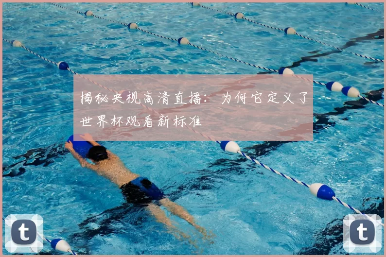 揭秘央视高清直播:为何它定义了世界杯观看新标准