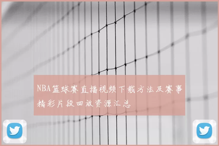 NBA篮球赛直播视频下载方法及赛事精彩片段回放资源汇总