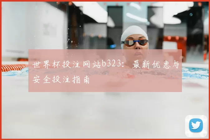 世界杯投注网站b323:最新优惠与安全投注指南