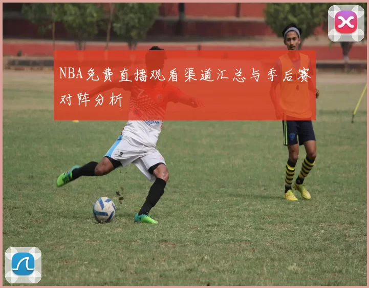 NBA免费直播观看渠道汇总与季后赛对阵分析