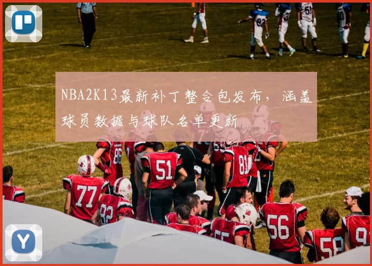 NBA2K13最新补丁整合包发布,涵盖球员数据与球队名单更新