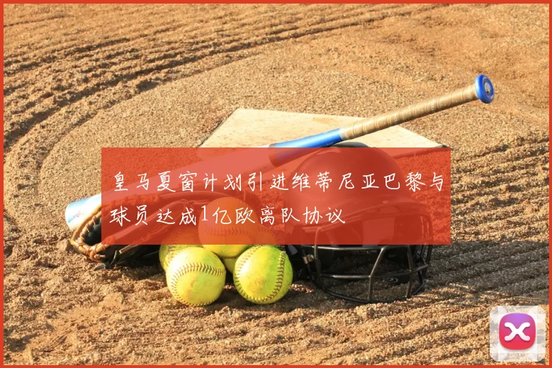 皇马夏窗计划引进维蒂尼亚巴黎与球员达成1亿欧离队协议