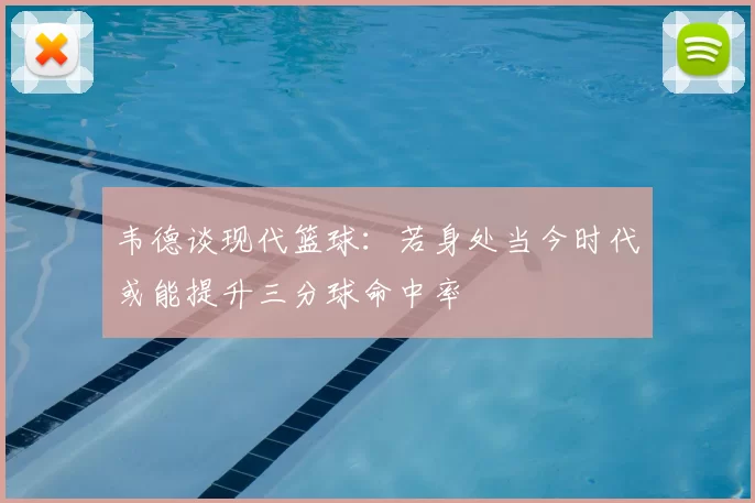 韦德谈现代篮球:若身处当今时代或能提升三分球命中率